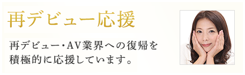 再デビュー・AV業界への復帰を積極的に応援しています。