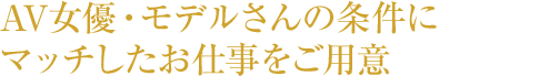 AV女優さんの条件にマッチした仕事をご用意