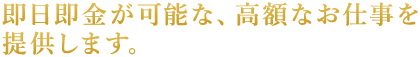 即日即金が可能な、高額な仕事を提供します。