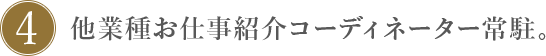 4.他業種仕事紹介コーディネーター常駐。