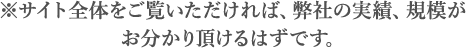 ※サイト全体をご覧いただければ、弊社の実績、規模がお分かり頂けるはずです。